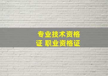 专业技术资格证 职业资格证